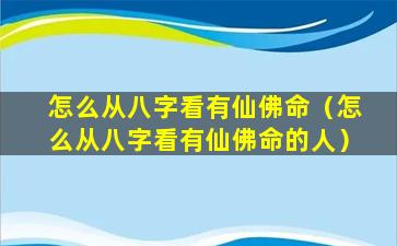 怎么从八字看有仙佛命（怎么从八字看有仙佛命的人）