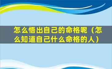 怎么悟出自己的命格呢（怎么知道自己什么命格的人）