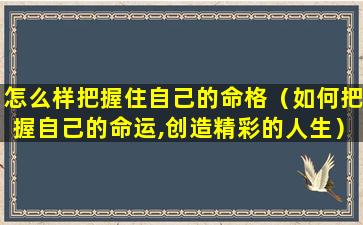 怎么样把握住自己的命格（如何把握自己的命运,创造精彩的人生）