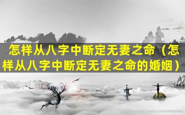 怎样从八字中断定无妻之命（怎样从八字中断定无妻之命的婚姻）