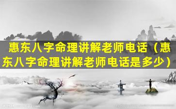 惠东八字命理讲解老师电话（惠东八字命理讲解老师电话是多少）