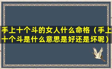 手上十个斗的女人什么命格（手上十个斗是什么意思是好还是坏呢）