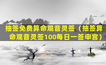 抽签免费算命观音灵签（抽签算命观音灵签100每日一签申宫）