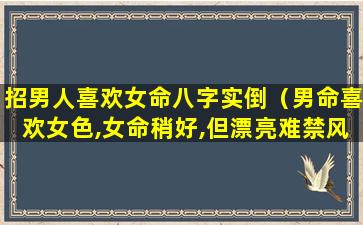 招男人喜欢女命八字实倒（男命喜欢女色,女命稍好,但漂亮难禁风流）