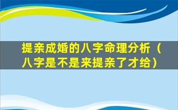 提亲成婚的八字命理分析（八字是不是来提亲了才给）