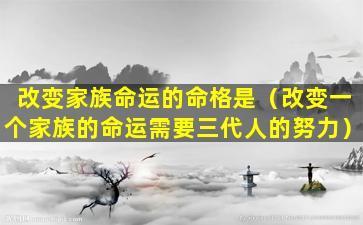 改变家族命运的命格是（改变一个家族的命运需要三代人的努力）