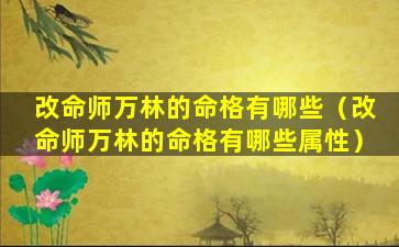 改命师万林的命格有哪些（改命师万林的命格有哪些属性）