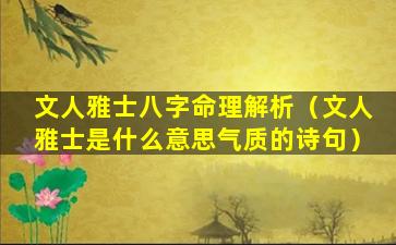 文人雅士八字命理解析（文人雅士是什么意思气质的诗句）