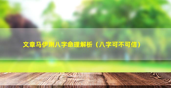 文章马伊琍八字命理解析（八字可不可信）