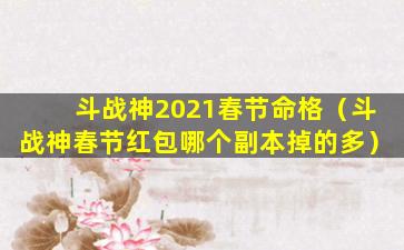 斗战神2021春节命格（斗战神春节红包哪个副本掉的多）