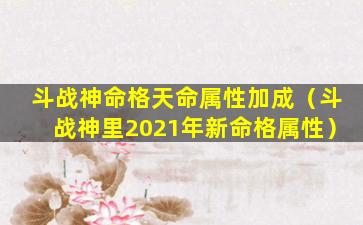 斗战神命格天命属性加成（斗战神里2021年新命格属性）