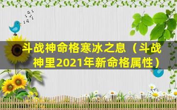 斗战神命格寒冰之息（斗战神里2021年新命格属性）