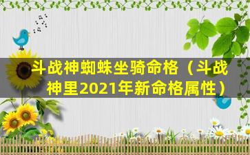 斗战神蜘蛛坐骑命格（斗战神里2021年新命格属性）