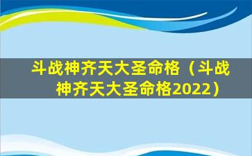 斗战神齐天大圣命格（斗战神齐天大圣命格2022）