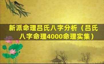 新派命理吕氏八字分析（吕氏八字命理4000命理实集）