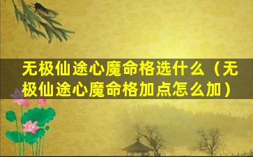 无极仙途心魔命格选什么（无极仙途心魔命格加点怎么加）