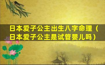 日本爱子公主出生八字命理（日本爱子公主是试管婴儿吗）