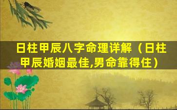 日柱甲辰八字命理详解（日柱甲辰婚姻最佳,男命靠得住）