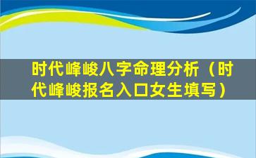 时代峰峻八字命理分析（时代峰峻报名入口女生填写）