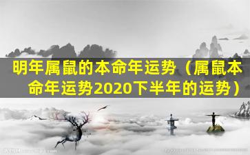 明年属鼠的本命年运势（属鼠本命年运势2020下半年的运势）