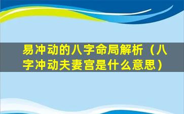 易冲动的八字命局解析（八字冲动夫妻宫是什么意思）