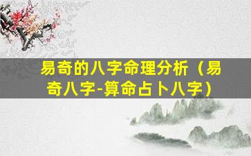 易奇的八字命理分析（易奇八字-算命占卜八字）