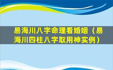 易海川八字命理看婚姻（易海川四柱八字取用神实例）