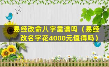 易经改命八字靠谱吗（易经改名字花4000元值得吗）