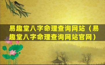 易趣堂八字命理查询网站（易趣堂八字命理查询网站官网）