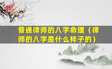 普通律师的八字命理（律师的八字是什么样子的）