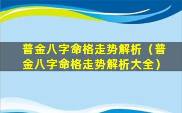 普金八字命格走势解析（普金八字命格走势解析大全）