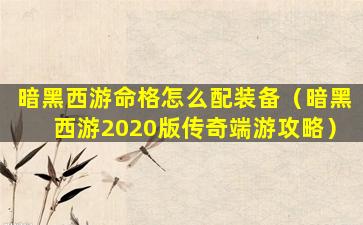 暗黑西游命格怎么配装备（暗黑西游2020版传奇端游攻略）