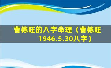 曹德旺的八字命理（曹德旺1946.5.30八字）