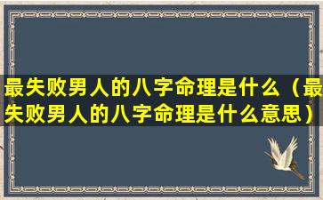 最失败男人的八字命理是什么（最失败男人的八字命理是什么意思）