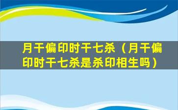 月干偏印时干七杀（月干偏印时干七杀是杀印相生吗）