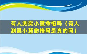 有人测樊小慧命格吗（有人测樊小慧命格吗是真的吗）