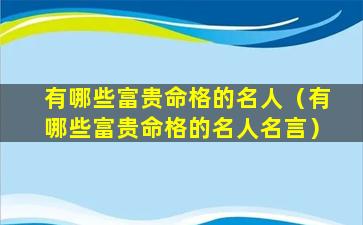 有哪些富贵命格的名人（有哪些富贵命格的名人名言）