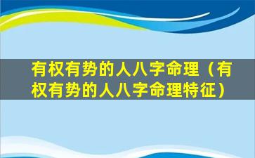 有权有势的人八字命理（有权有势的人八字命理特征）