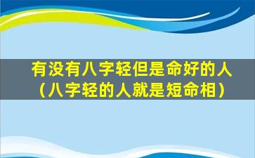 有没有八字轻但是命好的人（八字轻的人就是短命相）