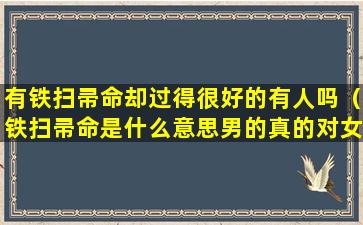 有铁扫帚命却过得很好的有人吗（铁扫帚命是什么意思男的真的对女方家不好吗）