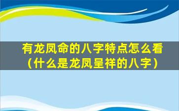 有龙凤命的八字特点怎么看（什么是龙凤呈祥的八字）