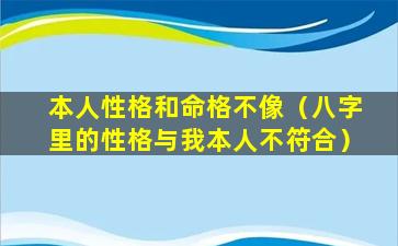 本人性格和命格不像（八字里的性格与我本人不符合）