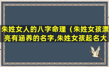 朱姓女人的八字命理（朱姓女孩漂亮有涵养的名字,朱姓女孩起名大全）