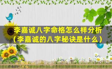 李嘉诚八字命格怎么样分析（李嘉诚的八字秘诀是什么）