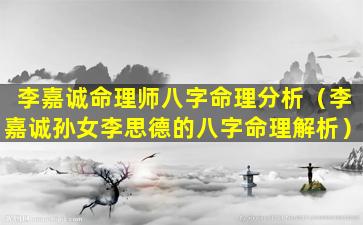 李嘉诚命理师八字命理分析（李嘉诚孙女李思德的八字命理解析）