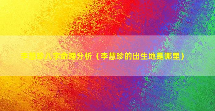 李慧珍八字命理分析（李慧珍的出生地是哪里）