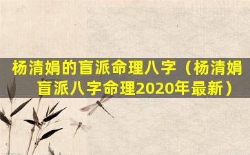 杨清娟的盲派命理八字（杨清娟盲派八字命理2020年最新）