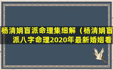 杨清娟盲派命理集细解（杨清娟盲派八字命理2020年最新婚姻看法）