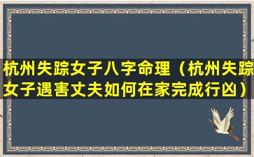 杭州失踪女子八字命理（杭州失踪女子遇害丈夫如何在家完成行凶）