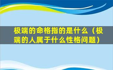 极端的命格指的是什么（极端的人属于什么性格问题）